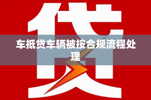 道滘车抵贷车辆被按合规流程处理
