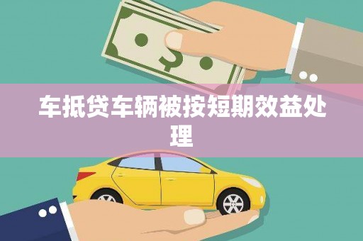 道滘车抵贷车辆被按短期效益处理