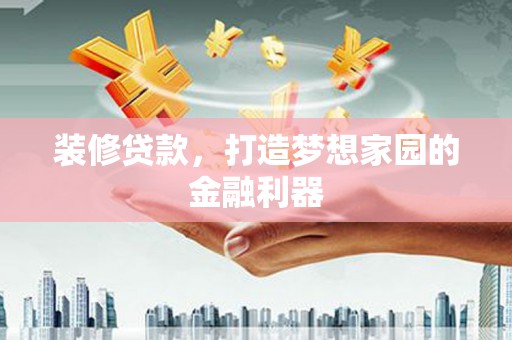 南郊装修贷款，打造梦想家园的金融利器