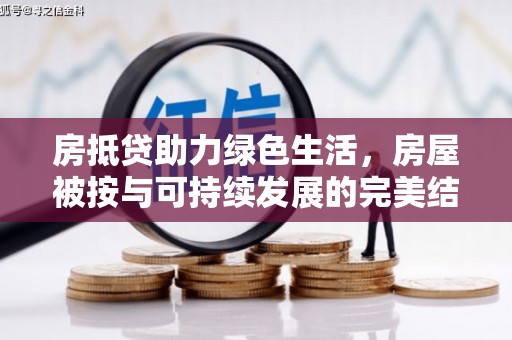闽清房抵贷助力绿色生活，房屋被按与可持续发展的完美结合