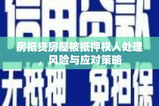 肇庆房抵贷房屋被抵押权人处理，风险与应对策略