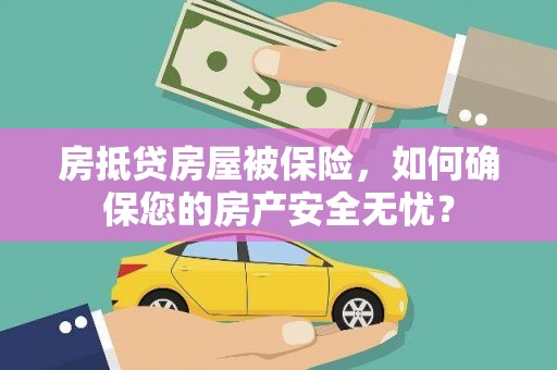 肇庆房抵贷房屋被保险，如何确保您的房产安全无忧？