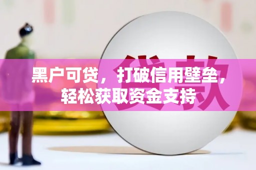 通榆黑户可贷，打破信用壁垒，轻松获取资金支持