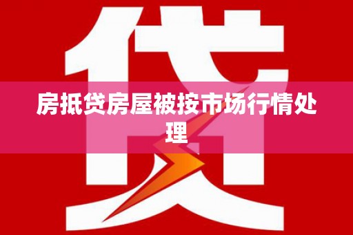 肇庆房抵贷房屋被按市场行情处理