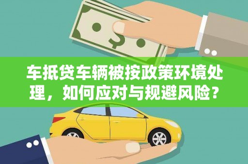 北辰车抵贷车辆被按政策环境处理，如何应对与规避风险？