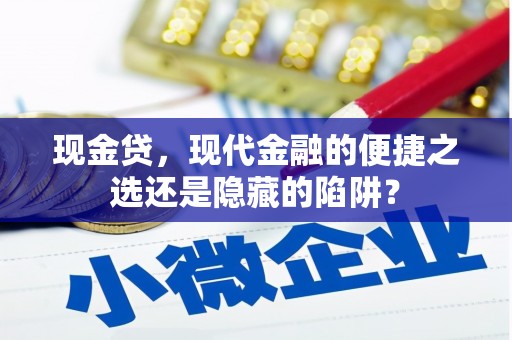 景泰现金贷，现代金融的便捷之选还是隐藏的陷阱？
