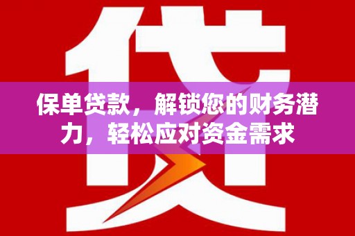 东丽保单贷款，解锁您的财务潜力，轻松应对资金需求