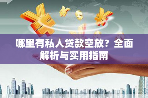 岳西哪里有私人贷款空放？全面解析与实用指南