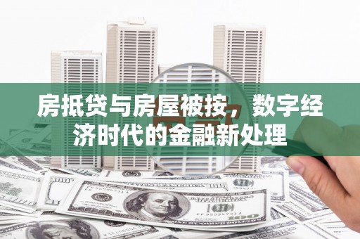 烈屿房抵贷与房屋被按，数字经济时代的金融新处理