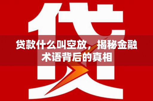 红寺堡贷款什么叫空放，揭秘金融术语背后的真相