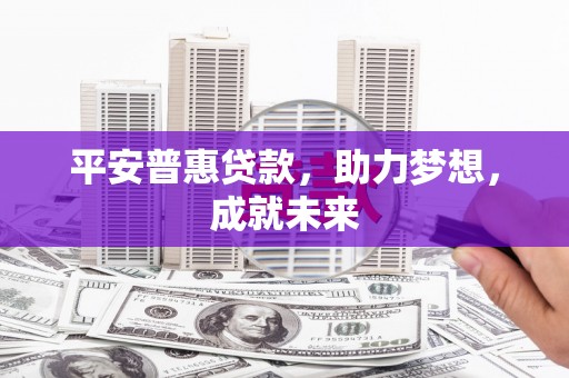 自贡平安普惠贷款，助力梦想，成就未来