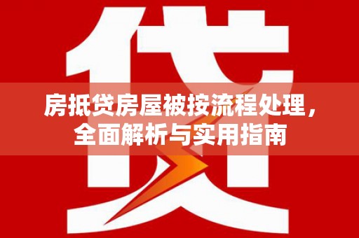 泗礁房抵贷房屋被按流程处理，全面解析与实用指南