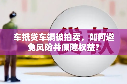 宜阳车抵贷车辆被拍卖，如何避免风险并保障权益？