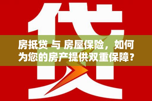 南郊房抵贷 与 房屋保险，如何为您的房产提供双重保障？