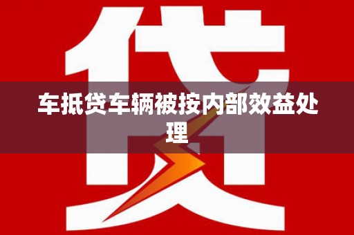 学甲车抵贷车辆被按内部效益处理