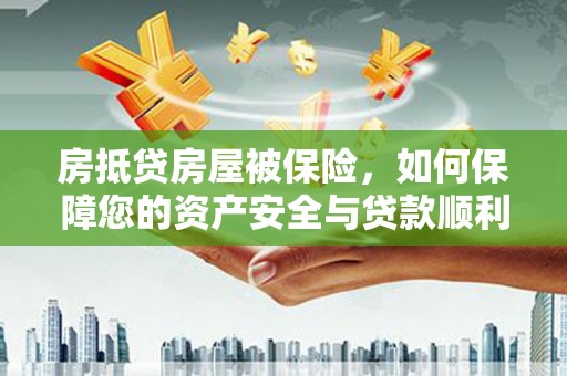 南郊房抵贷房屋被保险，如何保障您的资产安全与贷款顺利？