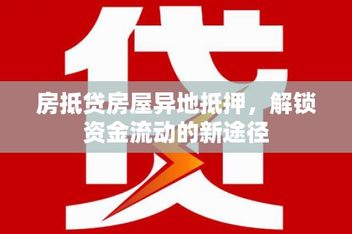 鼎湖房抵贷房屋异地抵押，解锁资金流动的新途径