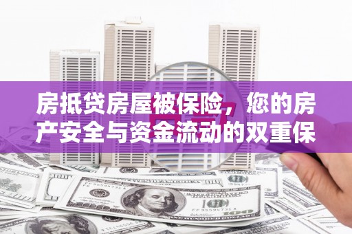 太谷房抵贷房屋被保险，您的房产安全与资金流动的双重保障