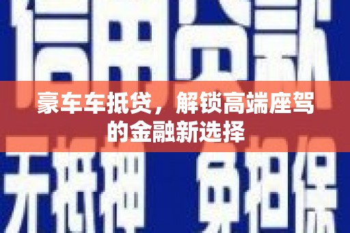 贞丰豪车车抵贷，解锁高端座驾的金融新选择