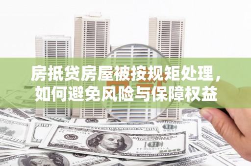 越城房抵贷房屋被按规矩处理，如何避免风险与保障权益