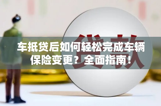 富拉尔基车抵贷后如何轻松完成车辆保险变更？全面指南！