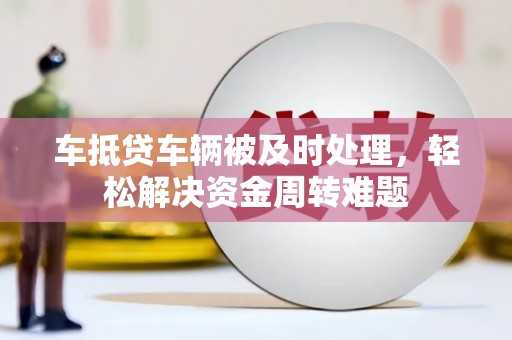 清流车抵贷车辆被及时处理，轻松解决资金周转难题