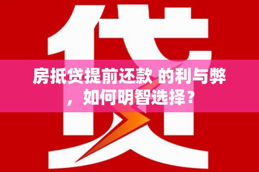 玉林房抵贷提前还款 的利与弊，如何明智选择？