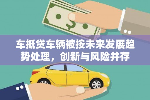 万全车抵贷车辆被按未来发展趋势处理，创新与风险并存