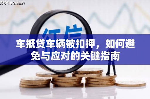 涟源车抵贷车辆被扣押，如何避免与应对的关键指南