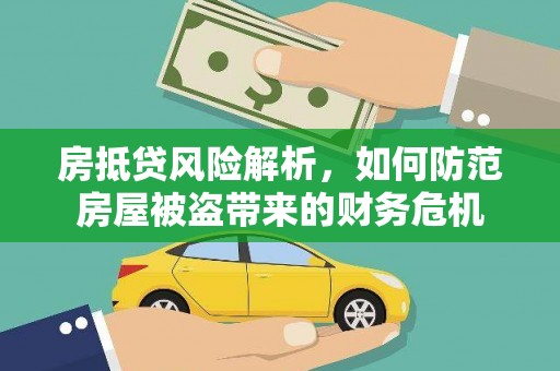 罗东房抵贷风险解析，如何防范房屋被盗带来的财务危机