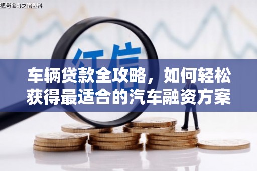 方城车辆贷款全攻略，如何轻松获得最适合的汽车融资方案