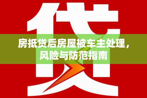 盐都房抵贷后房屋被车主处理，风险与防范指南