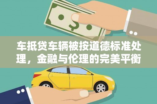 曹县车抵贷车辆被按道德标准处理，金融与伦理的完美平衡
