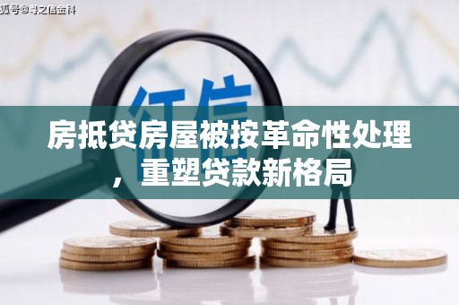 麻江房抵贷房屋被按革命性处理，重塑贷款新格局
