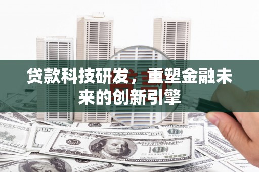 小港贷款科技研发，重塑金融未来的创新引擎