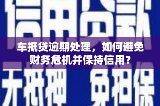 川汇车抵贷逾期处理，如何避免财务危机并保持信用？