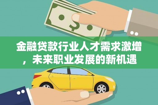 旌阳金融贷款行业人才需求激增，未来职业发展的新机遇