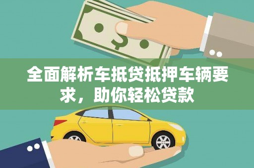 安丘全面解析车抵贷抵押车辆要求，助你轻松贷款