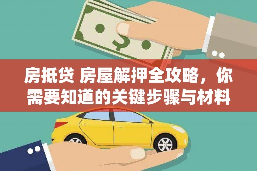 比如房抵贷 房屋解押全攻略，你需要知道的关键步骤与材料
