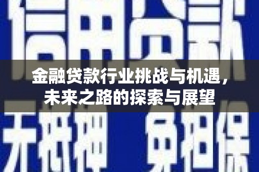 安丘金融贷款行业挑战与机遇，未来之路的探索与展望
