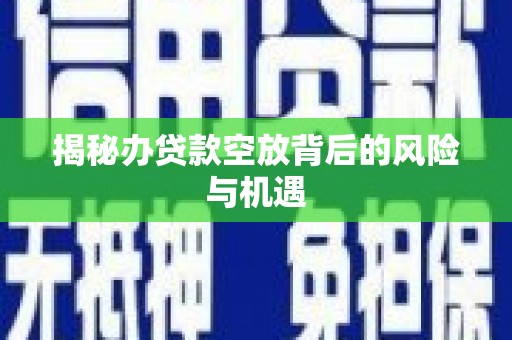 安丘揭秘办贷款空放背后的风险与机遇