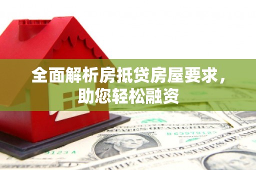 道孚全面解析房抵贷房屋要求，助您轻松融资