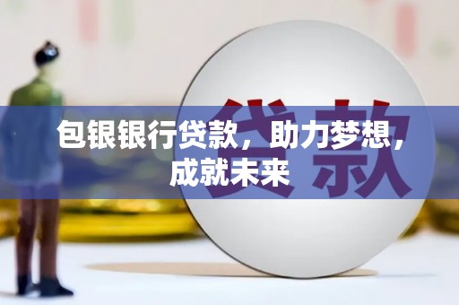 灵宝包银银行贷款，助力梦想，成就未来