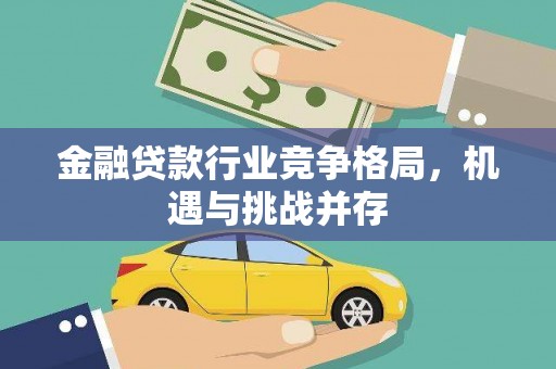 大石桥金融贷款行业竞争格局，机遇与挑战并存