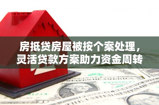 道孚房抵贷房屋被按个案处理，灵活贷款方案助力资金周转