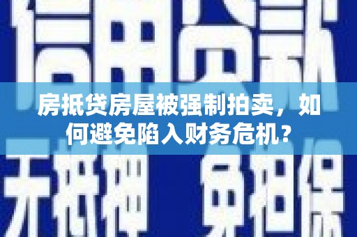 道孚房抵贷房屋被强制拍卖，如何避免陷入财务危机？