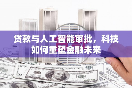 榆阳贷款与人工智能审批，科技如何重塑金融未来