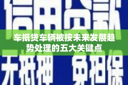 企石车抵贷车辆被按未来发展趋势处理的五大关键点