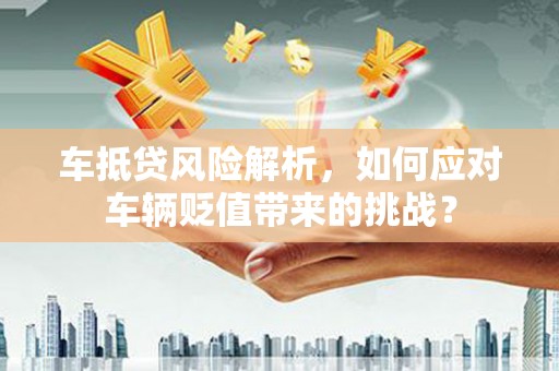 大悟车抵贷风险解析，如何应对车辆贬值带来的挑战？