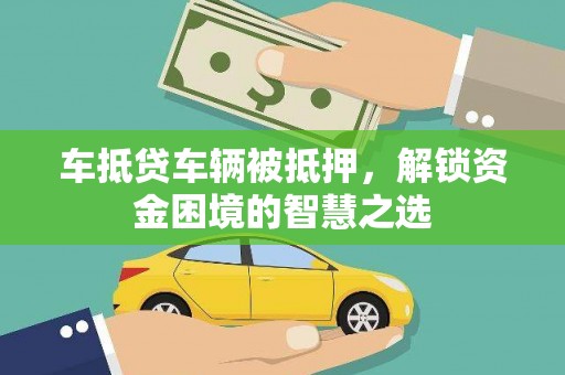 淮南车抵贷车辆被抵押，解锁资金困境的智慧之选